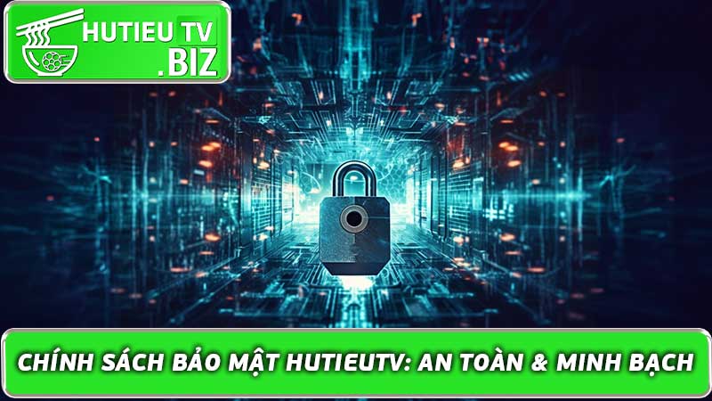 Chính sách bảo mật HutieuTV An toàn & Minh bạch