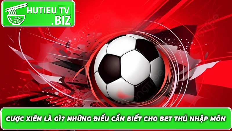 Cược xiên là gì? Những điều cần biết cho bet thủ nhập môn