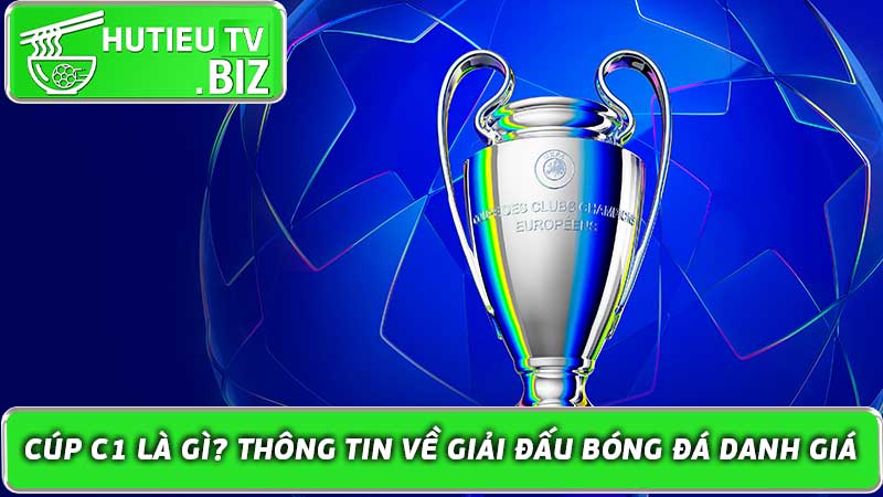 Cúp C1 là gì Thông tin về giải đấu bóng đá danh giá