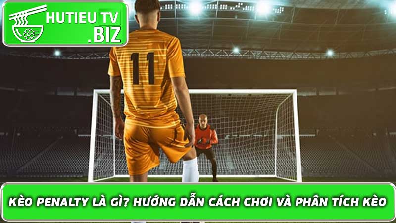 Kèo Penalty là gì Hướng dẫn cách chơi và phân tích kèo