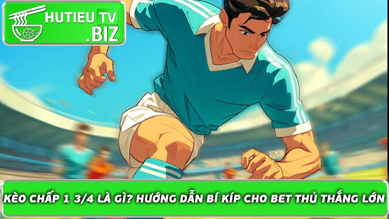 Kèo chấp 1 3/4 là gì? Hướng dẫn bí kíp cho bet thủ thắng lớn