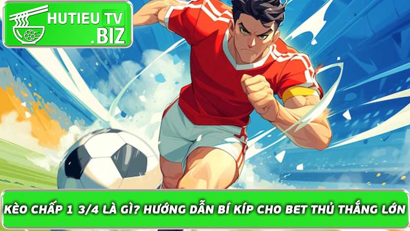 Kèo chấp 1 3/4 là gì? Hướng dẫn bí kíp cho bet thủ thắng lớn