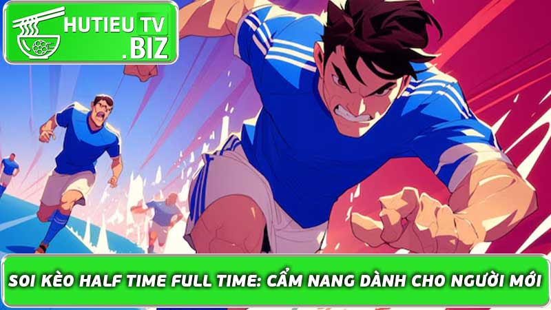 Soi Kèo Half Time Full Time Cẩm nang dành cho người mới