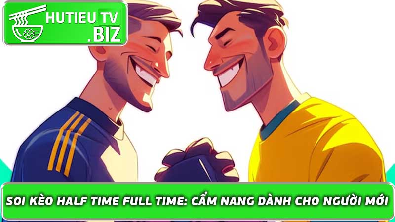 Soi Kèo Half Time Full Time Cẩm nang dành cho người mới